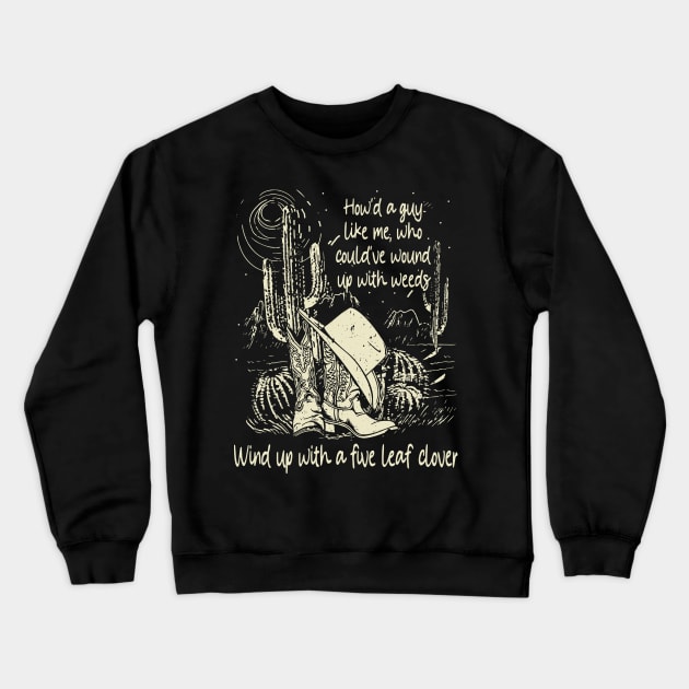 How'd A Guy Like Me, Who Could've Wound Up With Weeds Wind Up With A Five Leaf Clover Cowgirl Boot & Hat Crewneck Sweatshirt by Monster Gaming